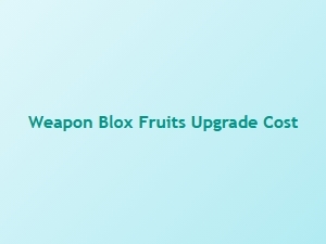 Weapon Upgrade Costs in Blox Fruits